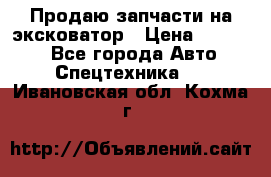 Продаю запчасти на эксковатор › Цена ­ 10 000 - Все города Авто » Спецтехника   . Ивановская обл.,Кохма г.
